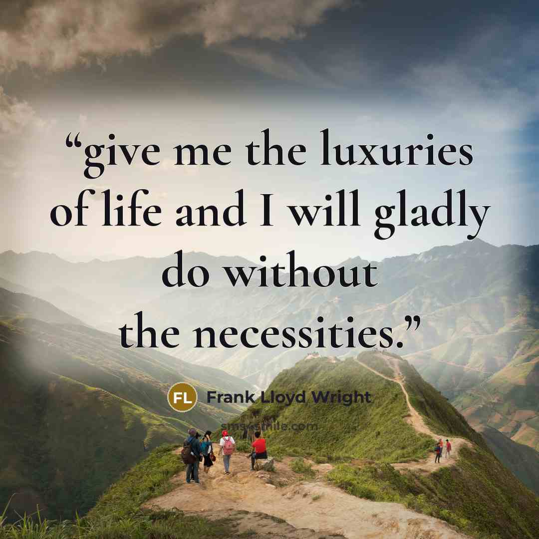“give me the luxuries of life and I will gladly do without the necessities.” quote by Frank Lloyd Wright