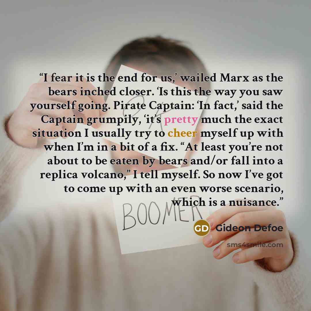 “I fear it is the end for us,’ wailed Marx as the bears inched closer. ‘Is this the way you saw yourself going. Pirate Captain: ‘In fact,’ said the Captain grumpily, ‘it’s pretty much the exact situation I usually try to cheer myself up with when I’m in a bit of a fix. “At least you’re not about to…” quote by Gideon Defoe