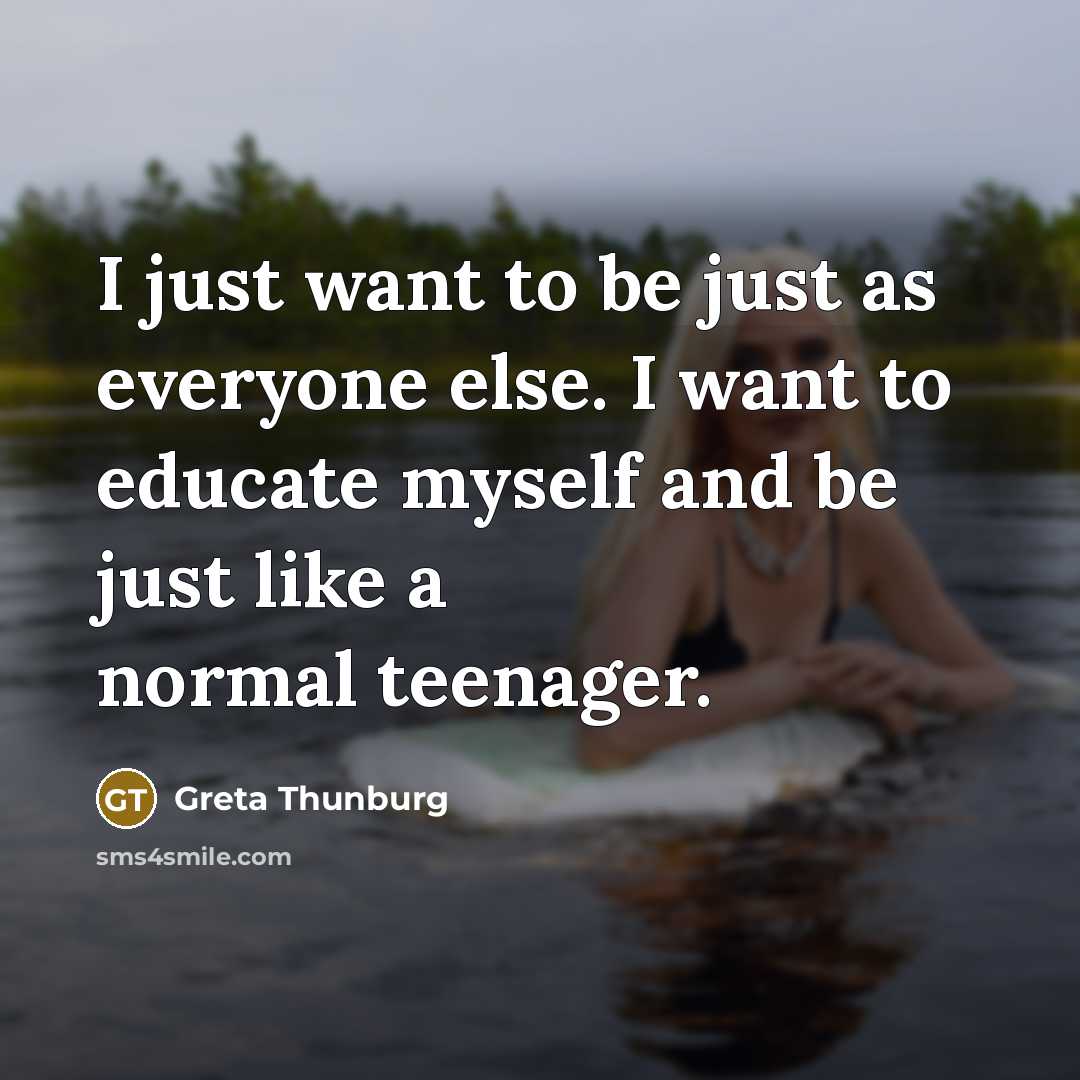 “I just want to be just as everyone else. I want to educate myself and be just like a normal teenager.” quote by Greta Thunburg