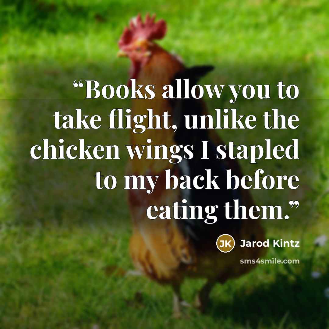 “Books allow you to take flight, unlike the chicken wings I stapled to my back before eating them.” quote by Jarod Kintz