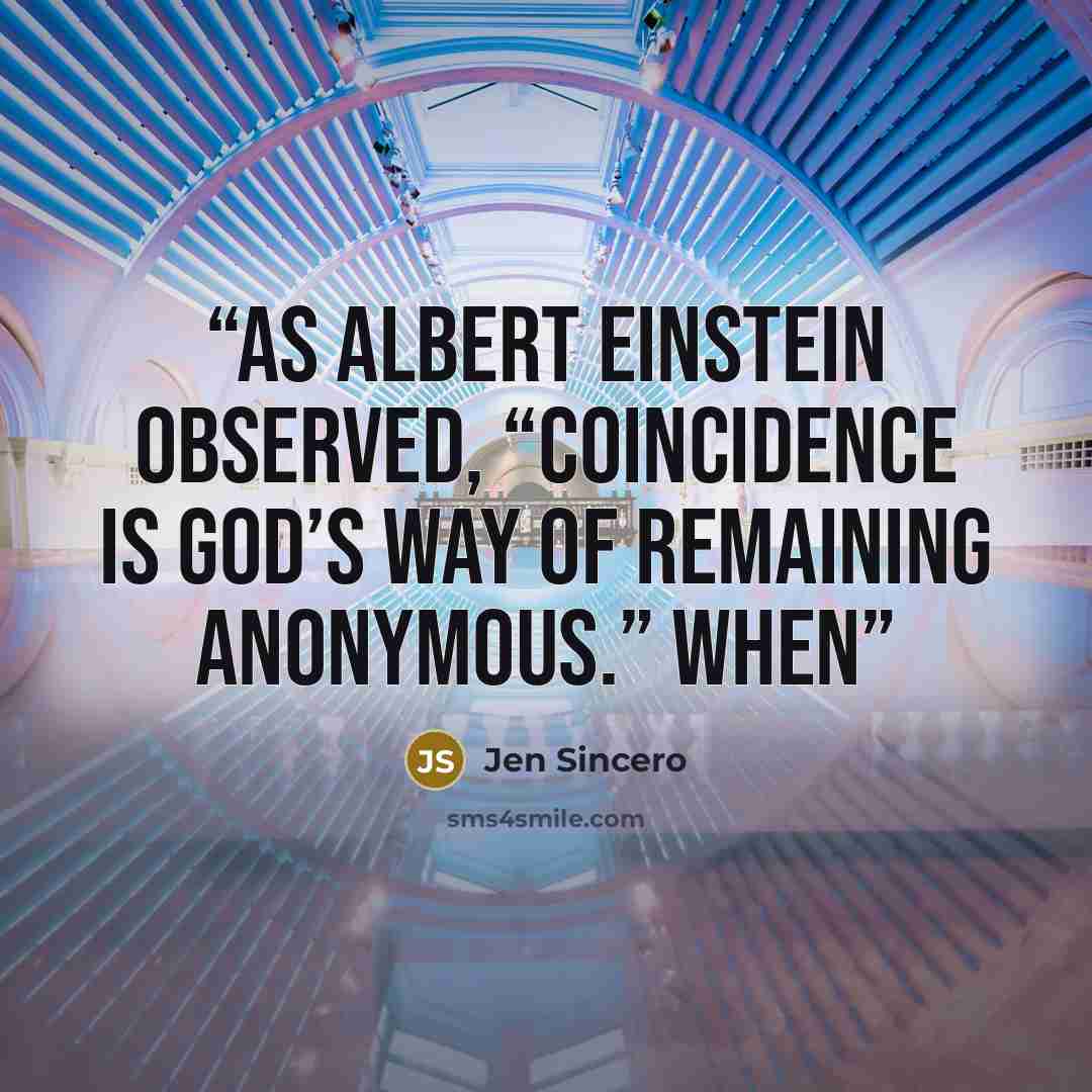 “As Albert Einstein observed, “Coincidence is God’s way of remaining anonymous.” When” quote by Jen Sincero
