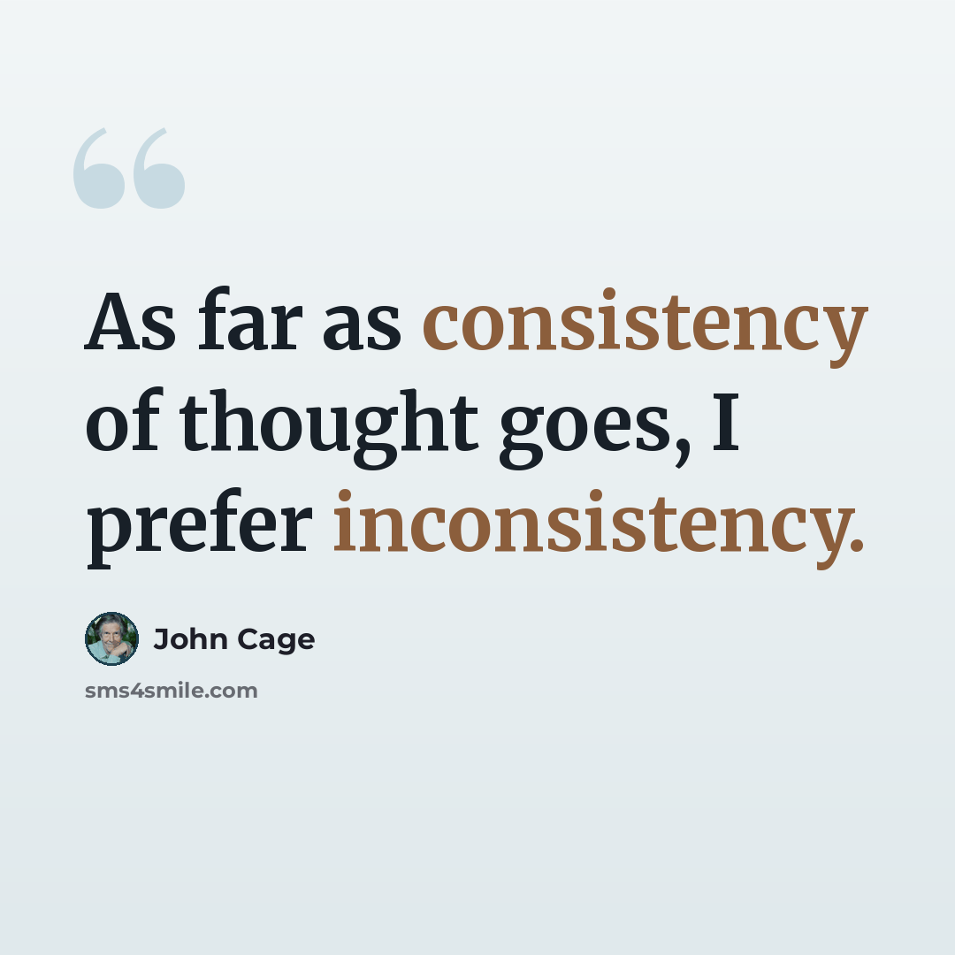 “As far as consistency of thought goes, I prefer inconsistency.” quote by John Cage