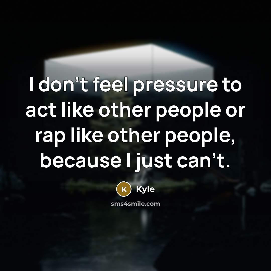 “I don't feel pressure to act like other people or rap like other people, because I just can't.” quote by Kyle
