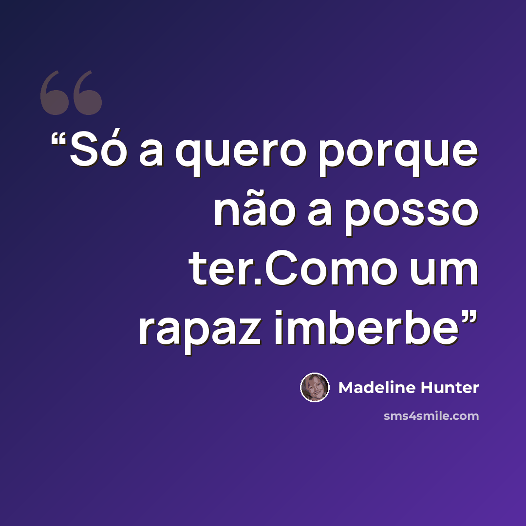 “Só a quero porque não a posso ter.Como um rapaz imberbe” quote by Madeline Hunter