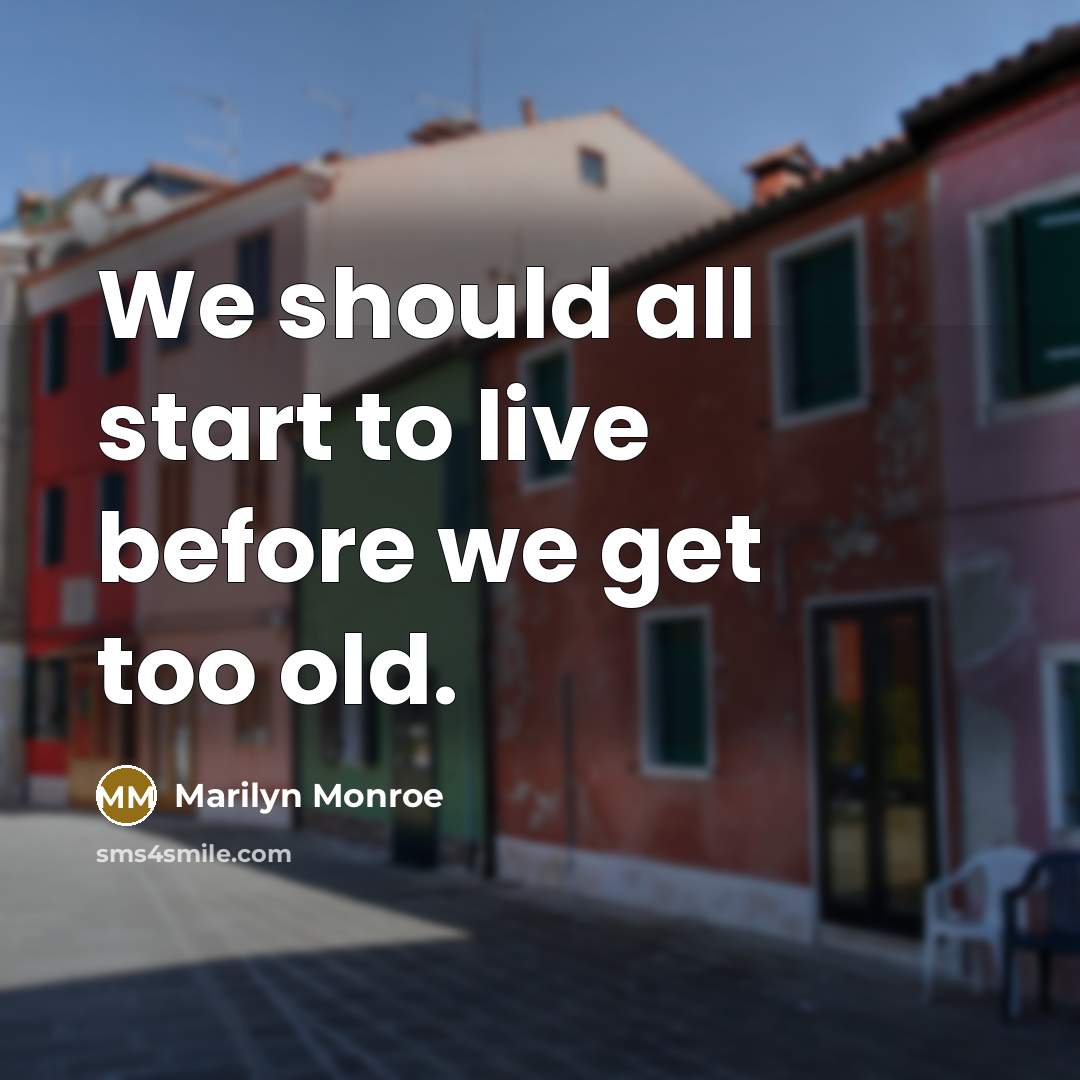 “We should all start to live before we get too old.” quote by Marilyn Monroe