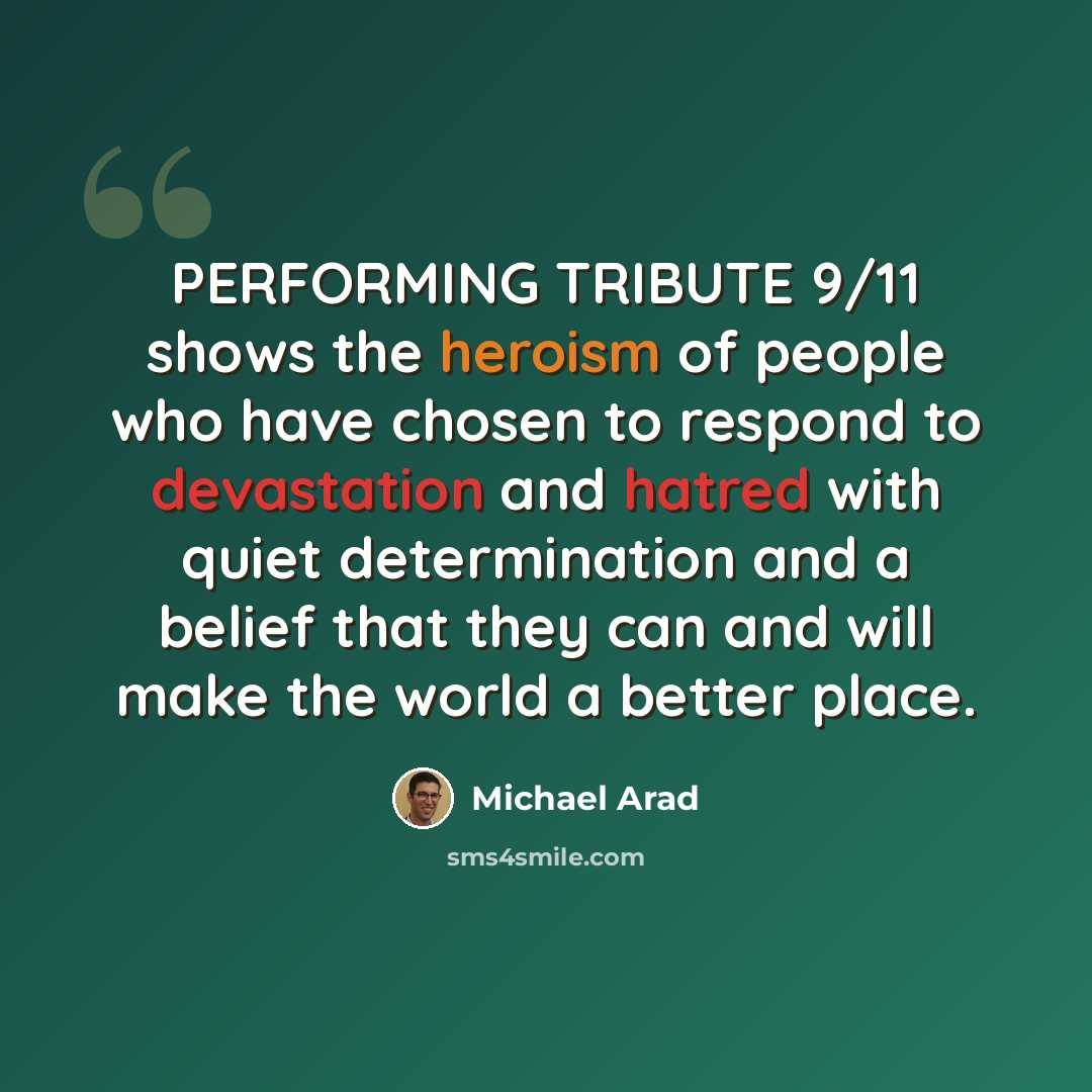 “PERFORMING TRIBUTE 9/11 shows the heroism of people who have chosen to respond to devastation and hatred with quiet determination and a belief that they can and will make the world a better place.” quote by Michael Arad