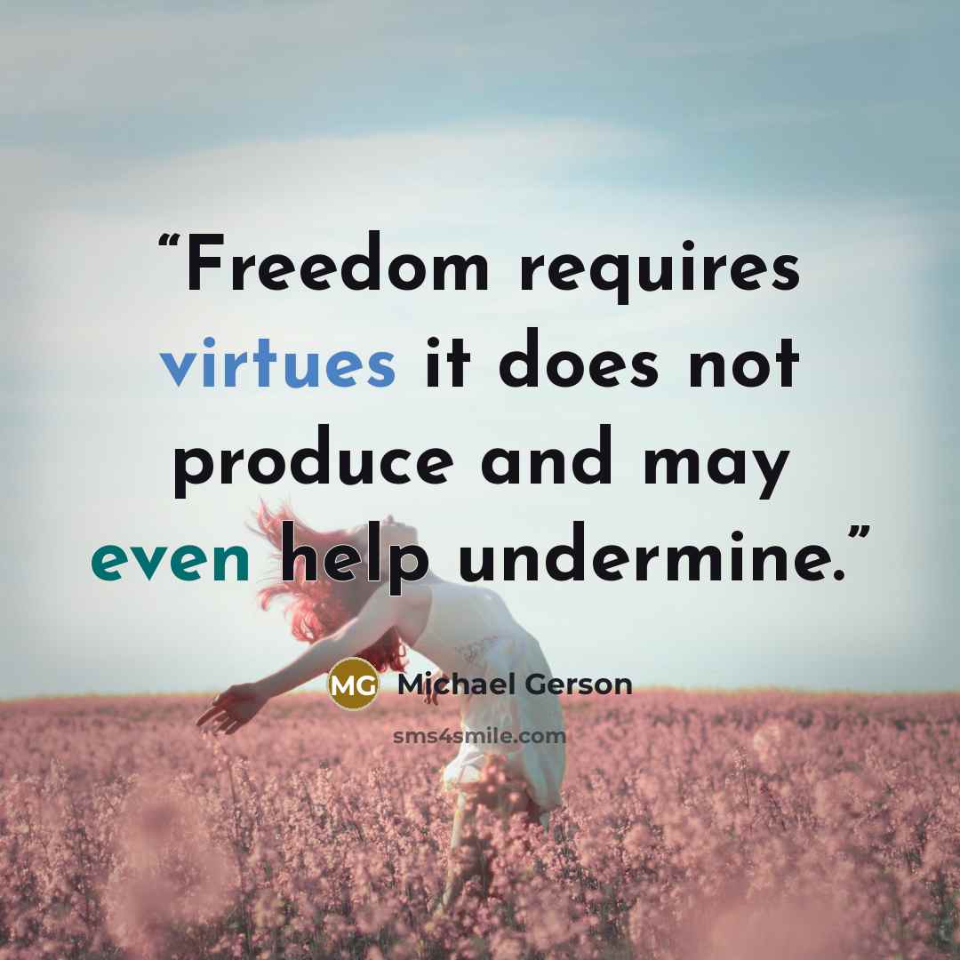 “Freedom requires virtues it does not produce and may even help undermine.” quote by Michael Gerson