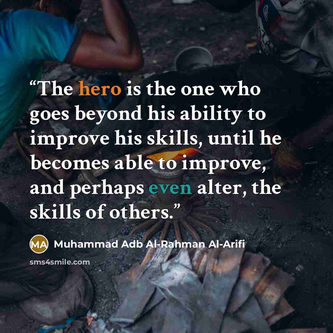 “The hero is the one who goes beyond his ability to improve his skills, until he becomes able to improve, and perhaps even alter, the skills of others.” quote by Muhammad Adb Al-Rahman Al-Arifi