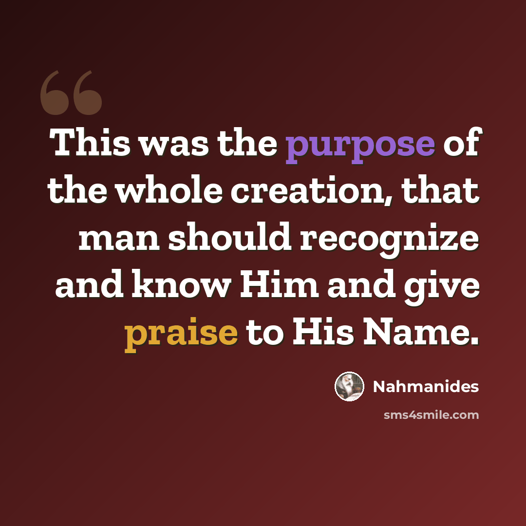 “This was the purpose of the whole creation, that man should recognize and know Him and give praise to His Name.” quote by Nahmanides