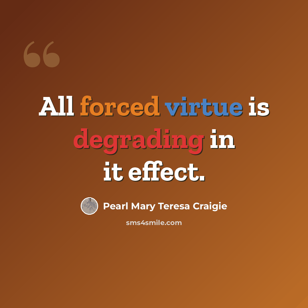 “All forced virtue is degrading in it effect.” quote by Pearl Mary Teresa Craigie