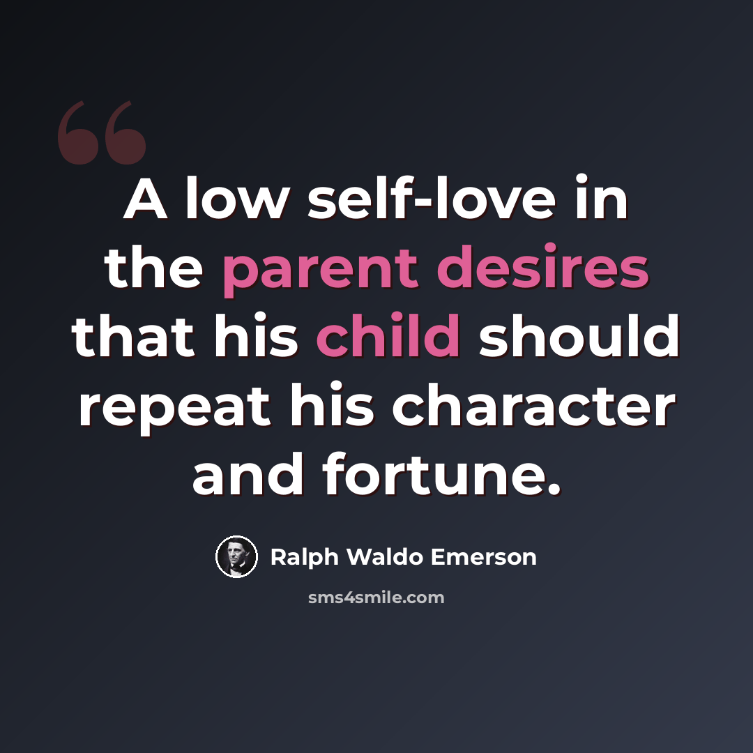 “A low self-love in the parent desires that his child should repeat his character and fortune.” quote by Ralph Waldo Emerson
