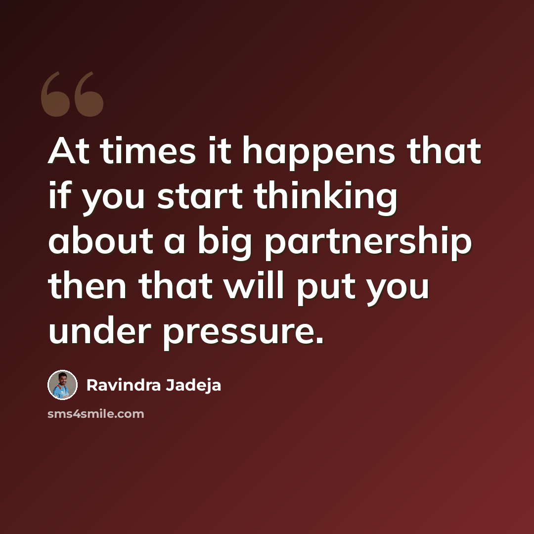 “At times it happens that if you start thinking about a big partnership then that will put you under pressure.” quote by Ravindra Jadeja