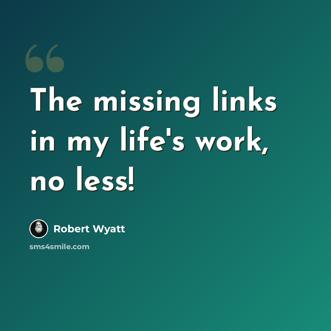 “The missing links in my life's work, no less!” quote by Robert Wyatt