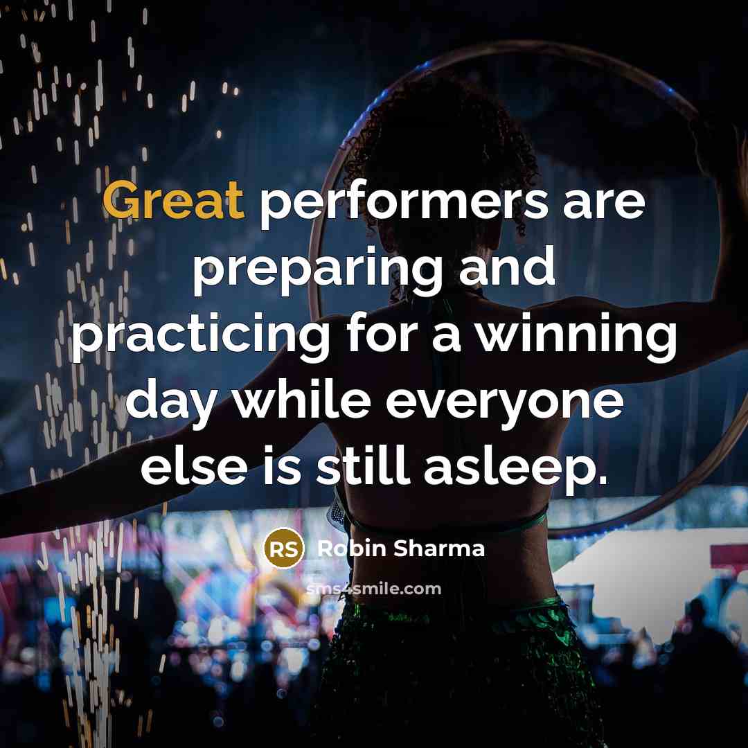 “Great performers are preparing and practicing for a winning day while everyone else is still asleep.” quote by Robin Sharma