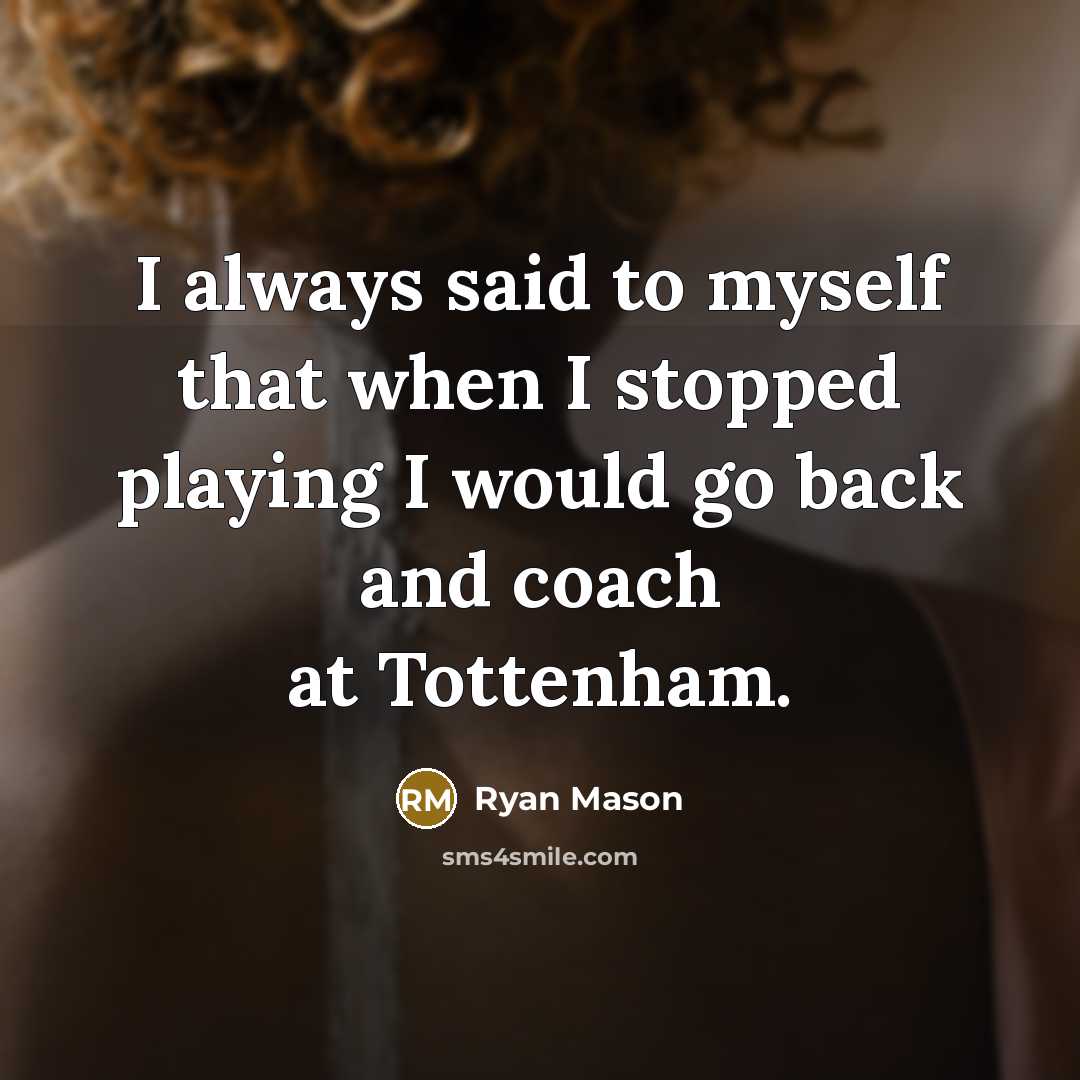 “I always said to myself that when I stopped playing I would go back and coach at Tottenham.” quote by Ryan Mason