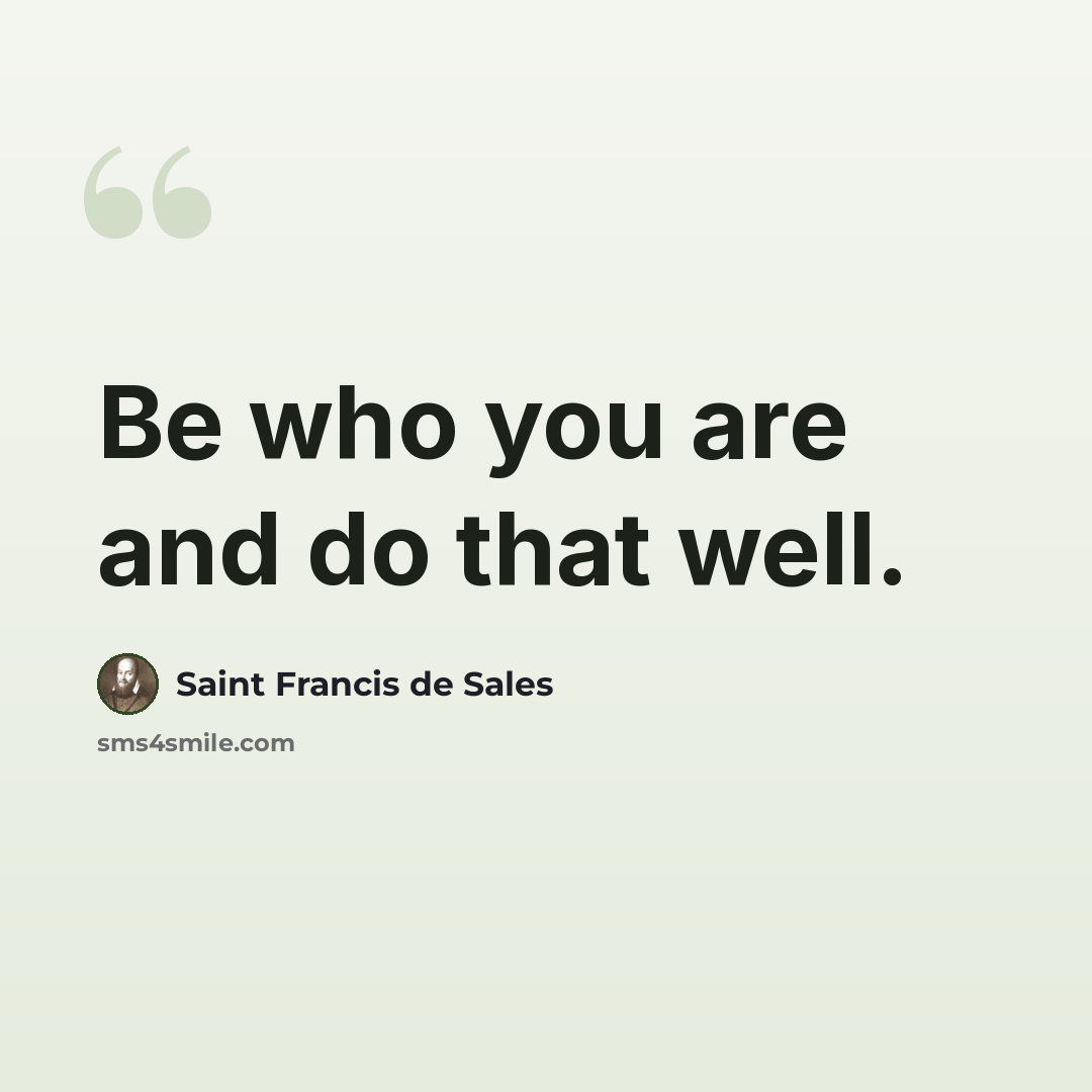 “Be who you are and do that well.” quote by Saint Francis de Sales