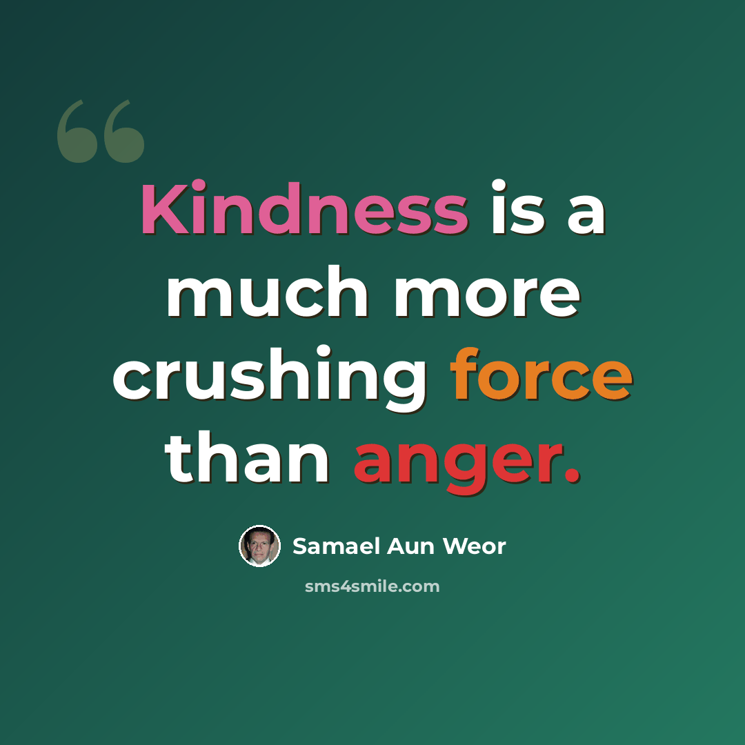 “Kindness is a much more crushing force than anger.” quote by Samael Aun Weor
