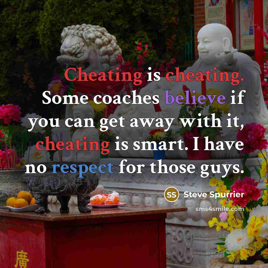 “Cheating is cheating. Some coaches believe if you can get away with it, cheating is smart. I have no respect for those guys.” quote by Steve Spurrier