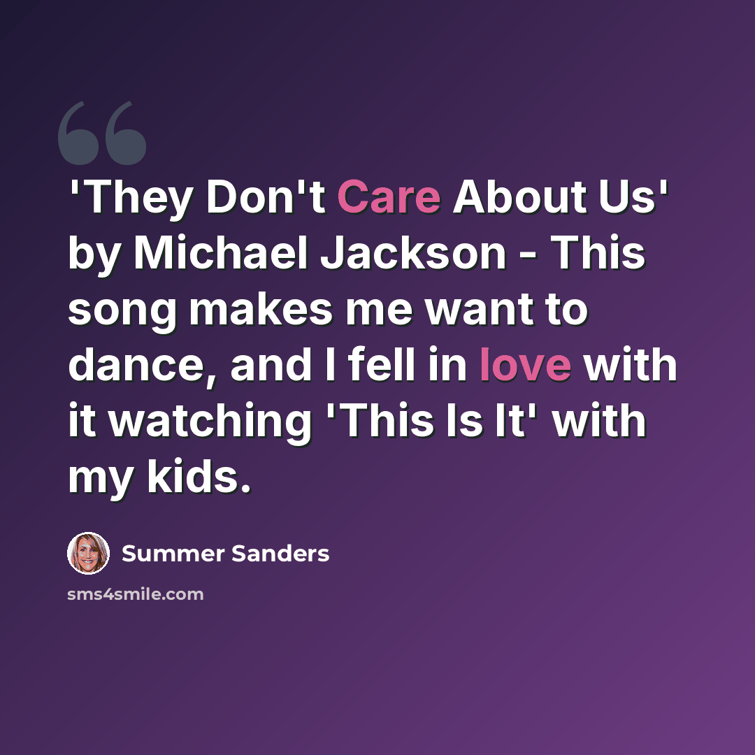 “'They Don't Care About Us' by Michael Jackson - This song makes me want to dance, and I fell in love with it watching 'This Is It' with my kids.” quote by Summer Sanders