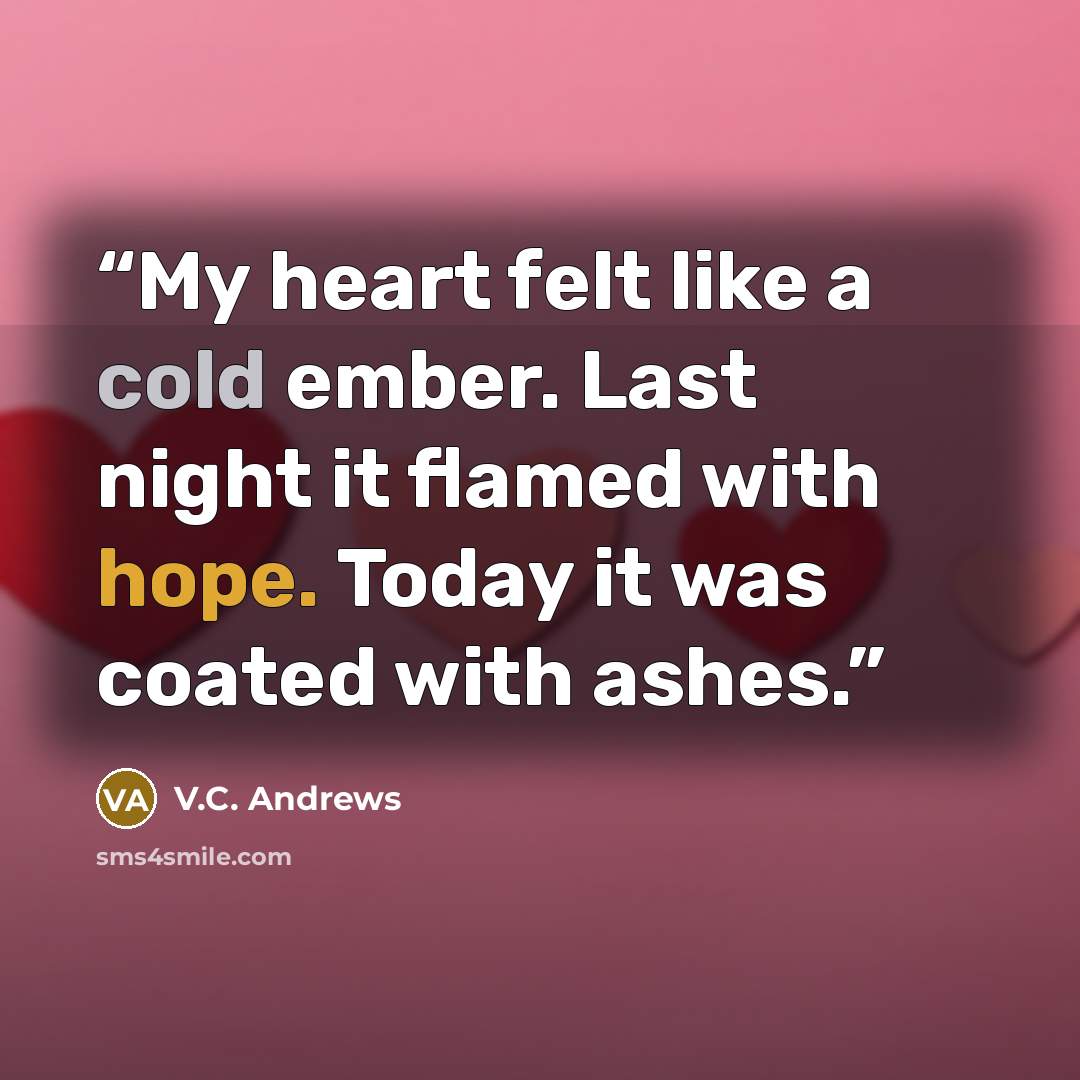 “My heart felt like a cold ember. Last night it flamed with hope. Today it was coated with ashes.” quote by V.C. Andrews