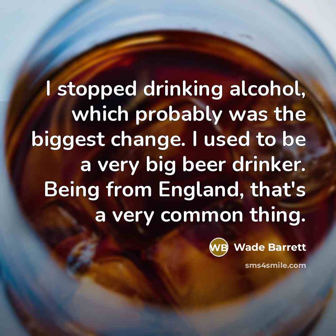“I stopped drinking alcohol, which probably was the biggest change. I used to be a very big beer drinker. Being from England, that's a very common thing.” quote by Wade Barrett