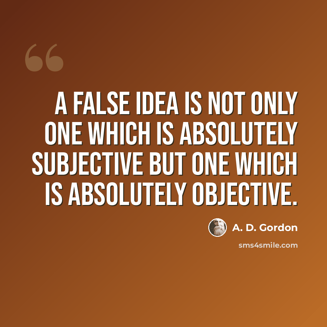 “A false idea is not only one which is absolutely subjective but one which is absolutely objective.” quote by A. D. Gordon