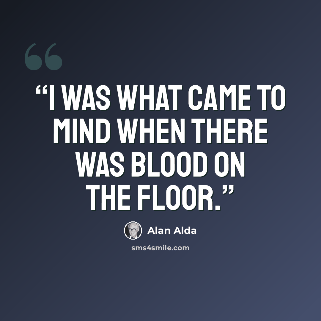 “I was what came to mind when there was blood on the floor.” quote by Alan Alda