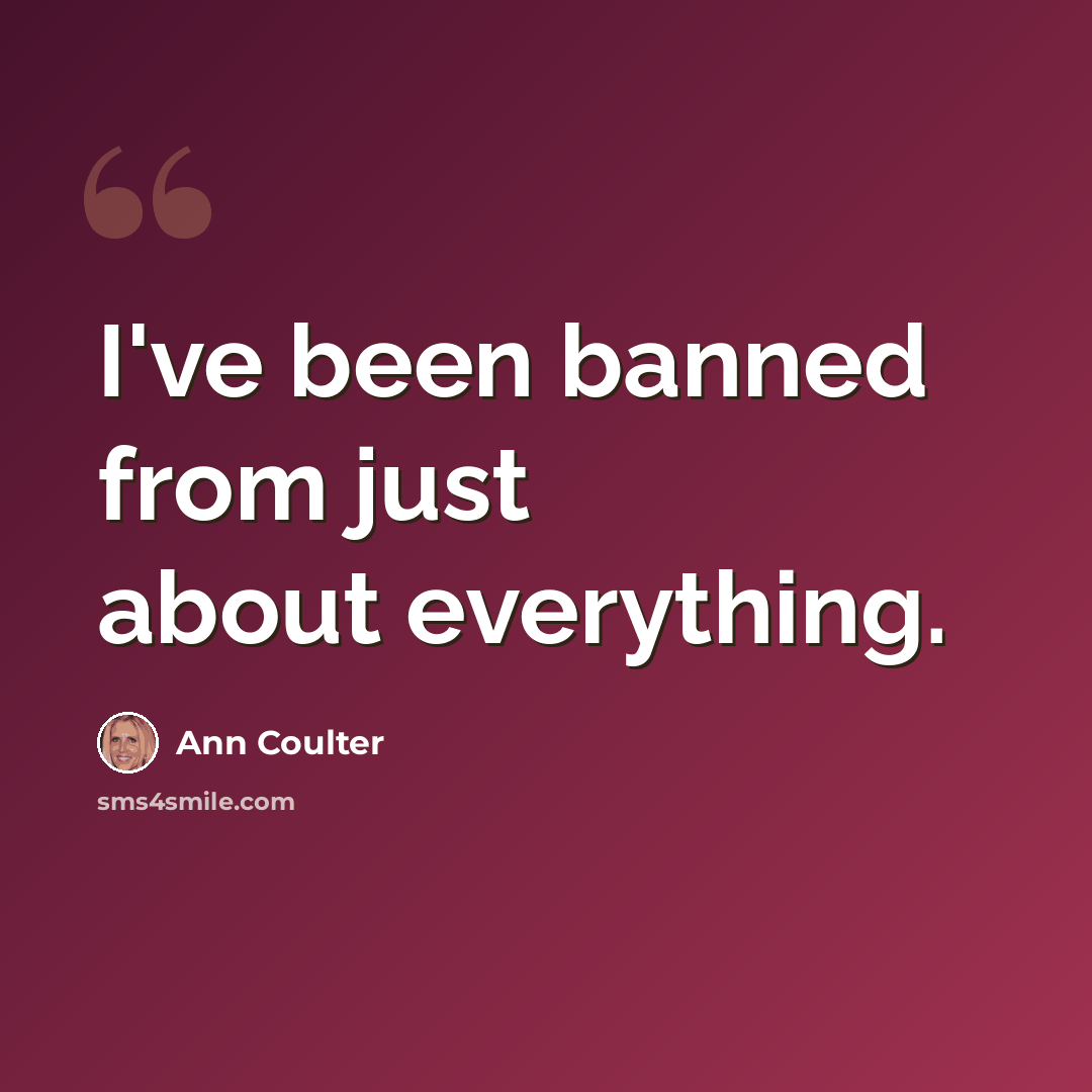 “I've been banned from just about everything.” quote by Ann Coulter