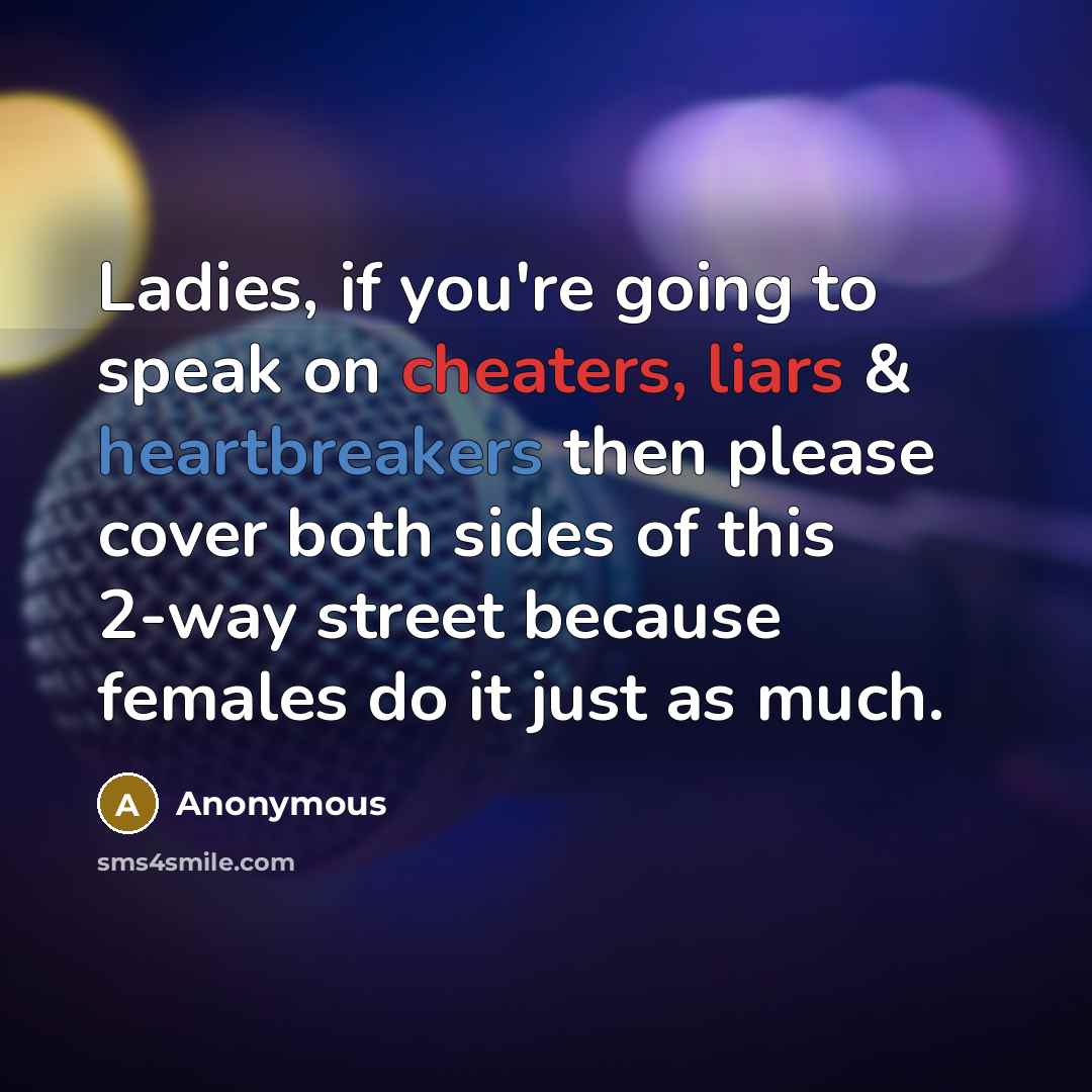 “Ladies, if you're going to speak on cheaters, liars & heartbreakers then please cover both sides of this 2-way street because females do it just as much.” quote by Anonymous