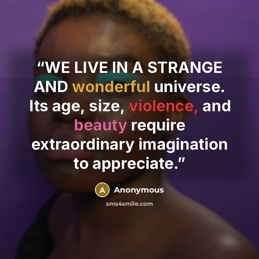 “WE LIVE IN A STRANGE AND wonderful universe. Its age, size, violence, and beauty require extraordinary imagination to appreciate.” quote by Anonymous