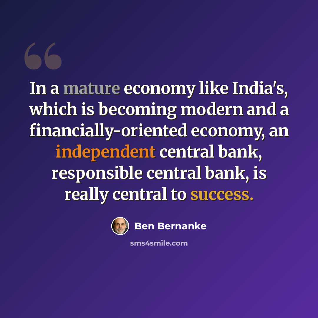 “In a mature economy like India's, which is becoming modern and a financially-oriented economy, an independent central bank, responsible central bank, is really central to success.” quote by Ben Bernanke