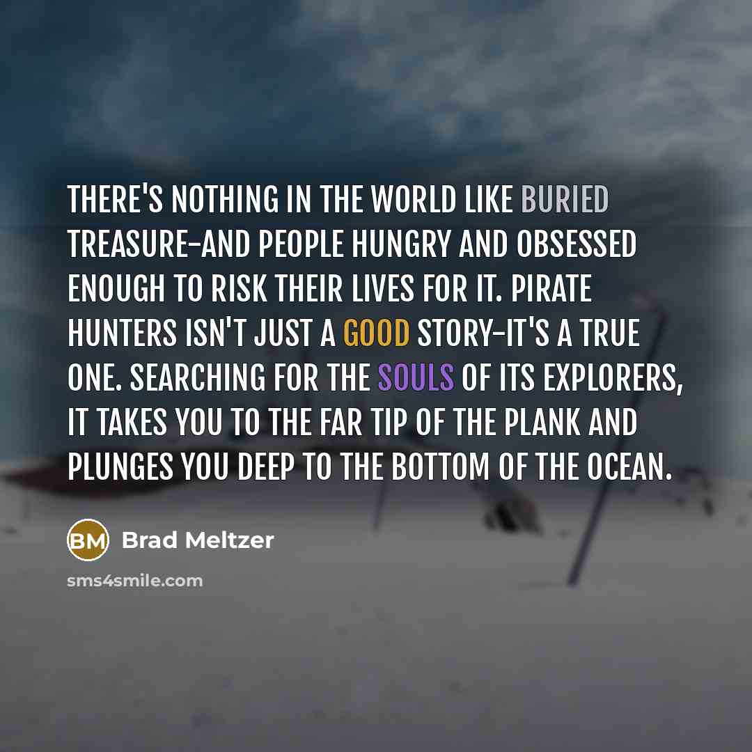 “There's nothing in the world like buried treasure-and people hungry and obsessed enough to risk their lives for it. Pirate Hunters isn't just a good story-it's a true one. Searching for the souls of its explorers, it takes you to the far tip of the plank and plunges you deep to the bottom of the…” quote by Brad Meltzer