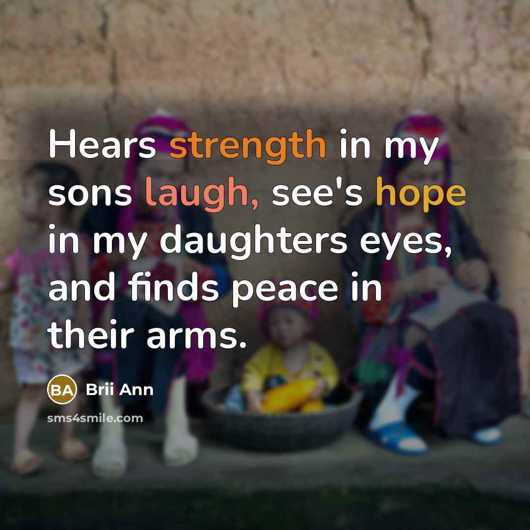 “Hears strength in my sons laugh, see's hope in my daughters eyes, and finds peace in their arms.” quote by Brii Ann