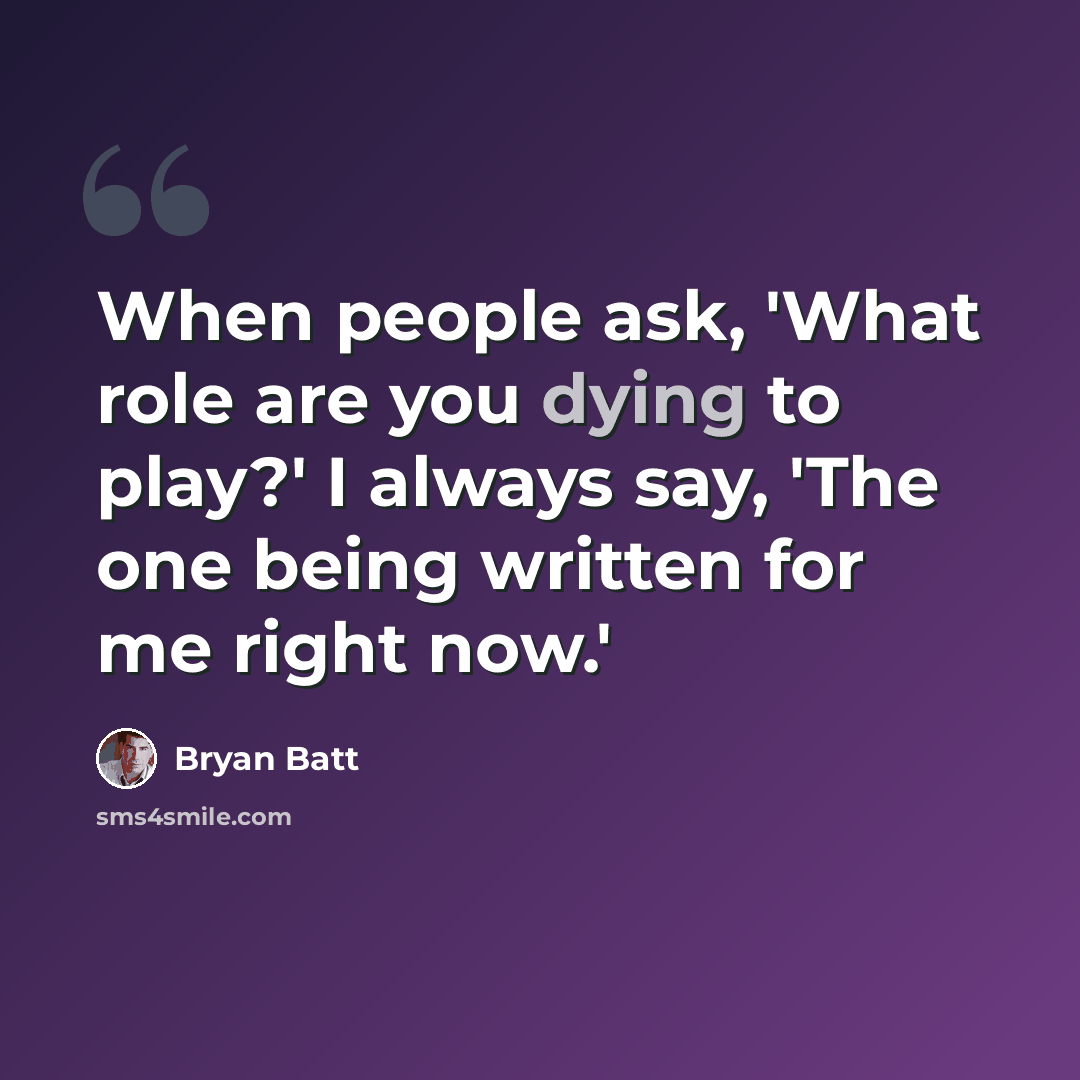 “When people ask, 'What role are you dying to play?' I always say, 'The one being written for me right now.'” quote by Bryan Batt