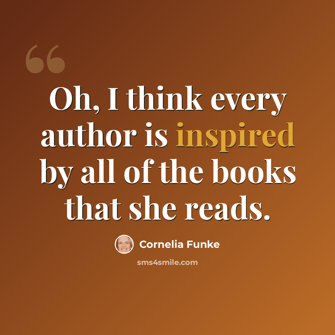 “Oh, I think every author is inspired by all of the books that she reads.” quote by Cornelia Funke