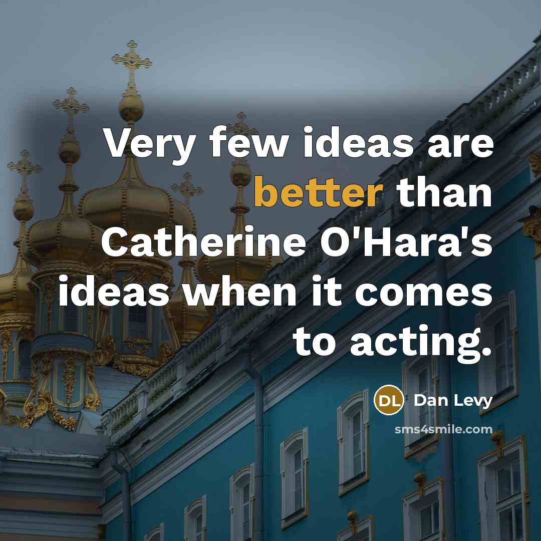 “Very few ideas are better than Catherine O'Hara's ideas when it comes to acting.” quote by Dan Levy
