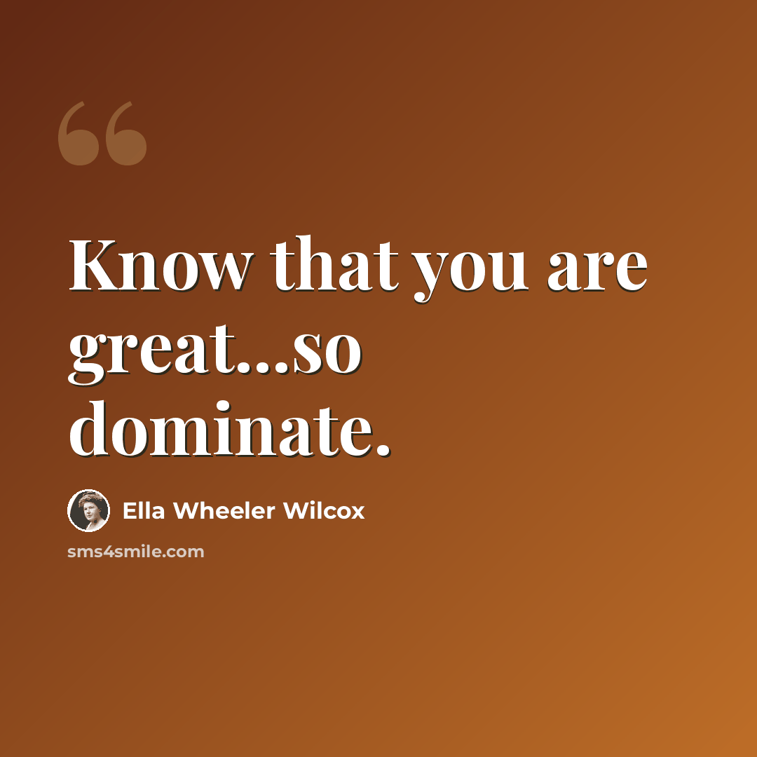 “Know that you are great...so dominate.” quote by Ella Wheeler Wilcox