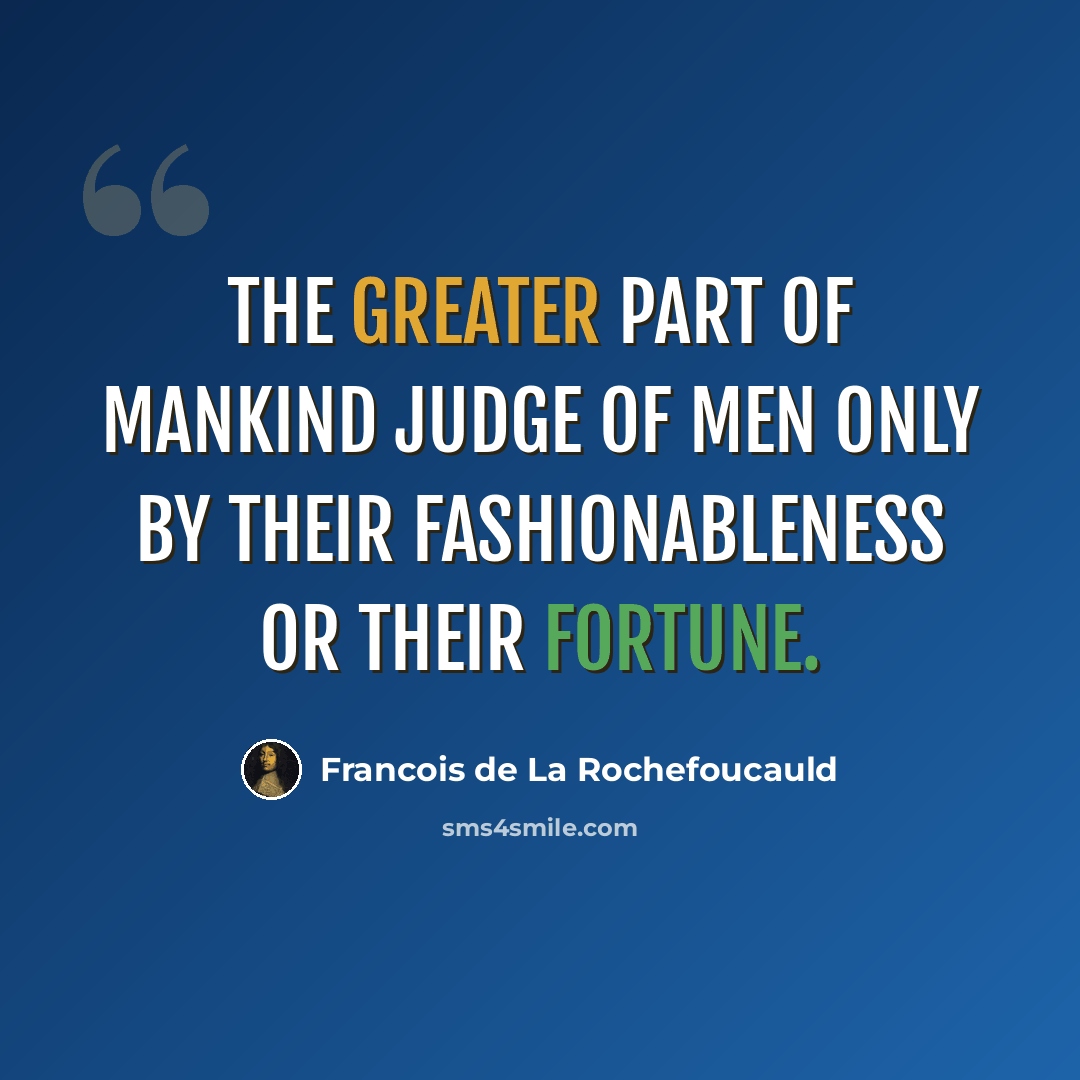 “The greater part of mankind judge of men only by their fashionableness or their fortune.” quote by Francois de La Rochefoucauld