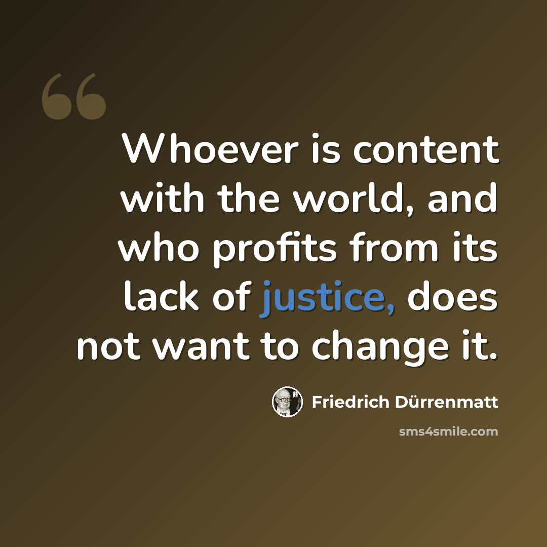“Whoever is content with the world, and who profits from its lack of justice, does not want to change it.” quote by Friedrich Durrenmatt