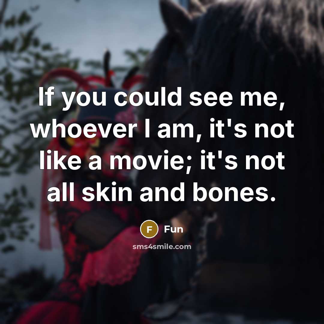“If you could see me, whoever I am, it's not like a movie; it's not all skin and bones.” quote by Fun
