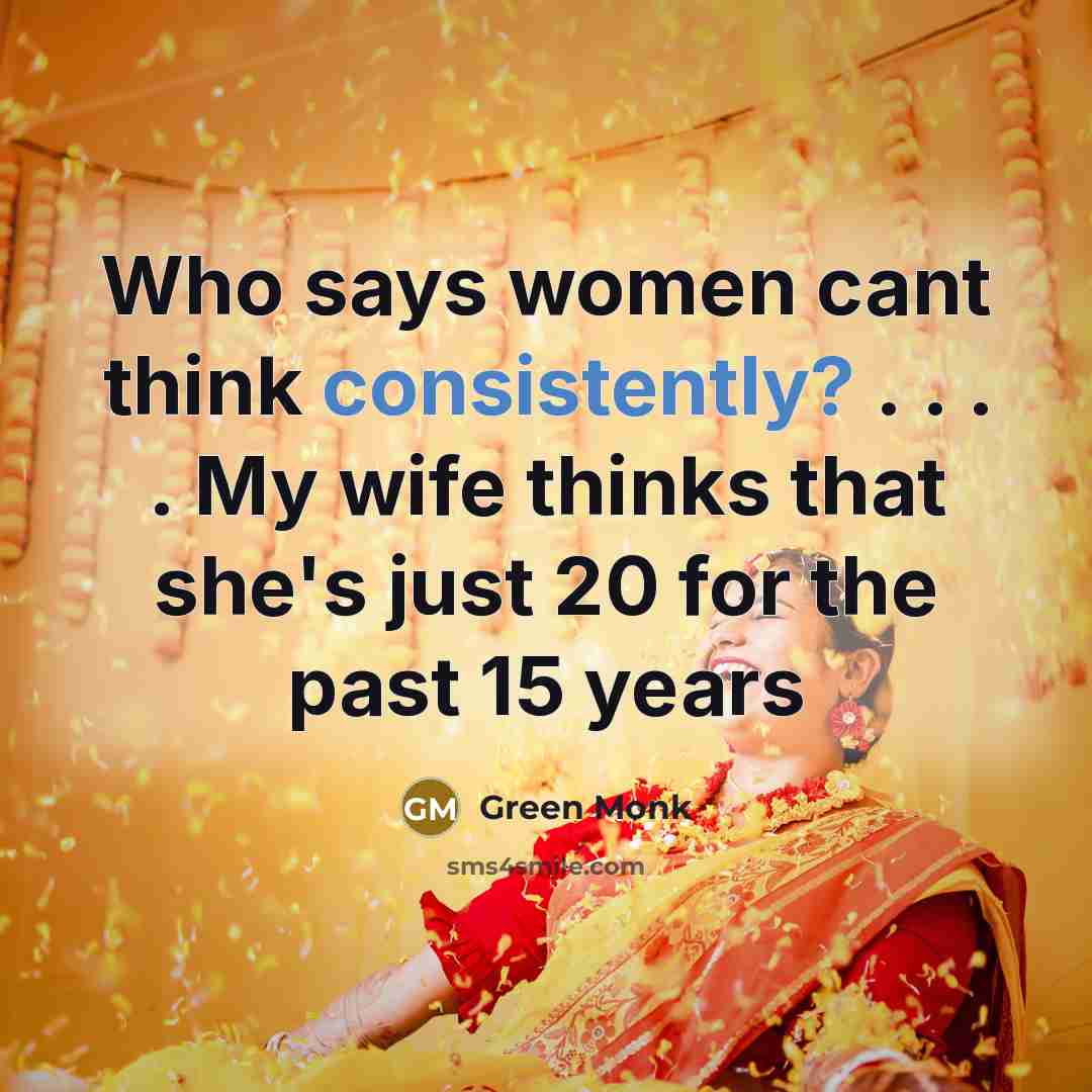 “Who says women cant think consistently? . . . . My wife thinks that she's just 20 for the past 15 years” quote by Green Monk