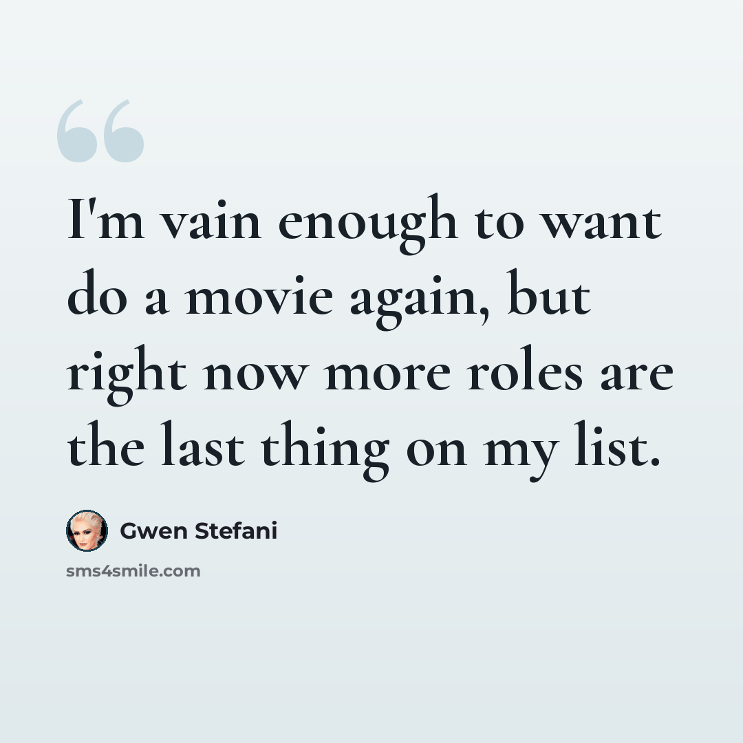 “I'm vain enough to want do a movie again, but right now more roles are the last thing on my list.” quote by Gwen Stefani