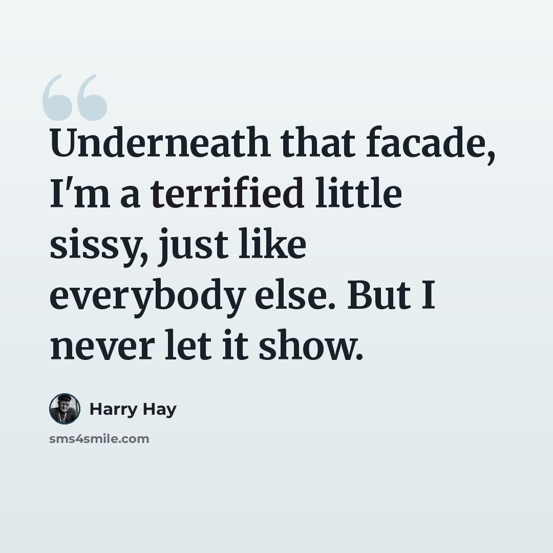 “Underneath that facade, I'm a terrified little sissy, just like everybody else. But I never let it show.” quote by Harry Hay
