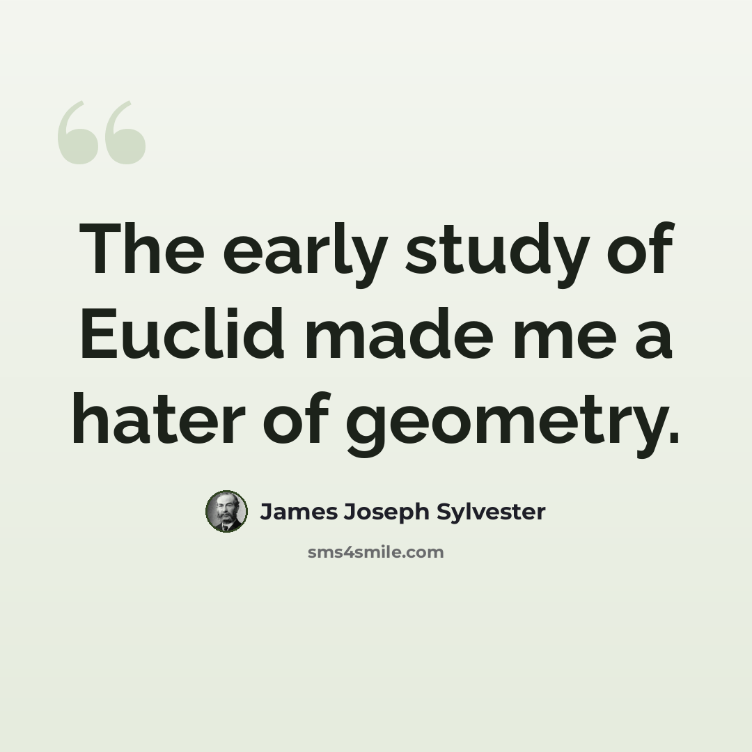 “The early study of Euclid made me a hater of geometry.” quote by James Joseph Sylvester