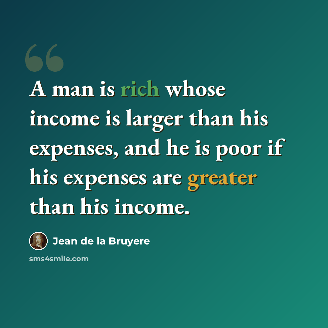 “A man is rich whose income is larger than his expenses, and he is poor if his expenses are greater than his income.” quote by Jean de la Bruyere