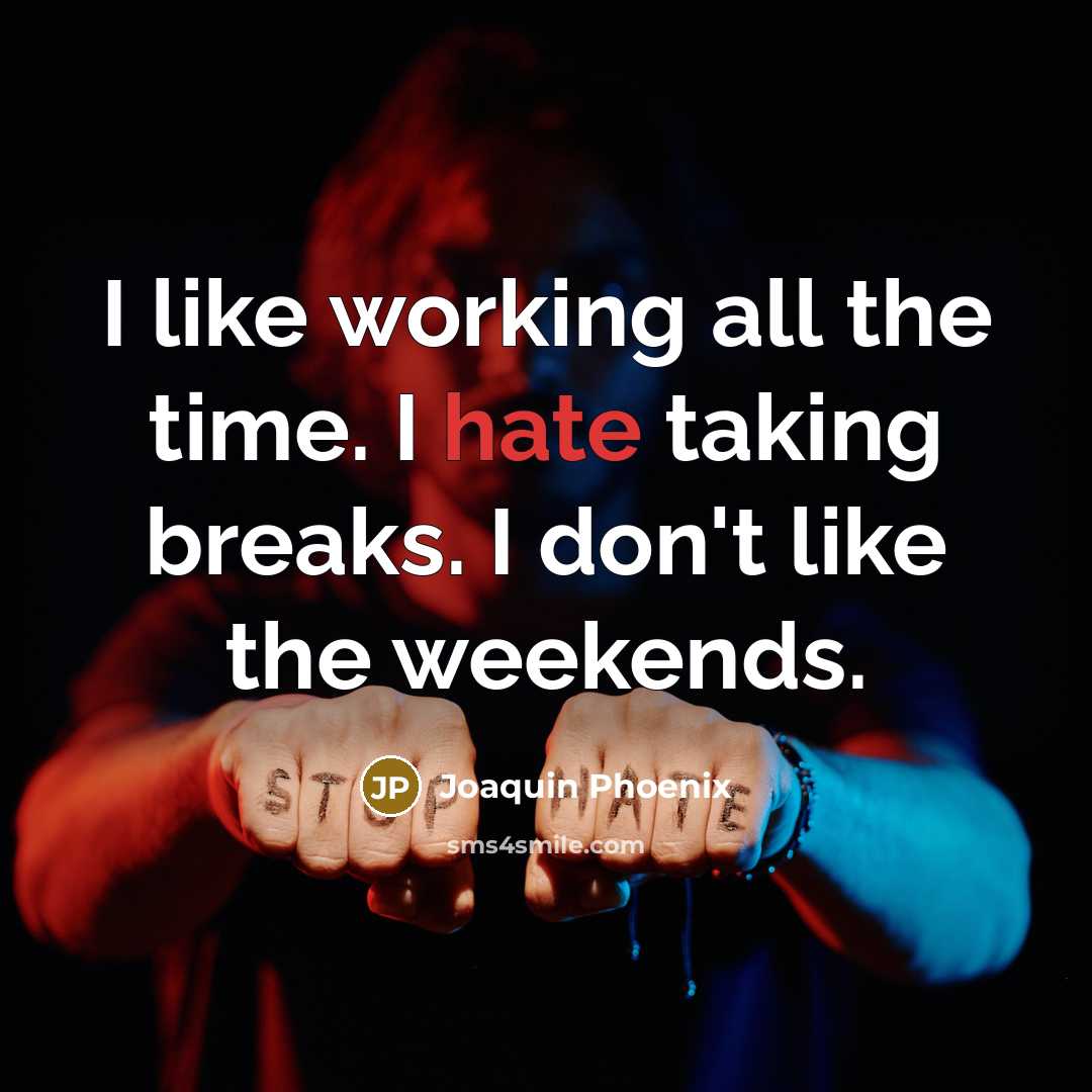 “I like working all the time. I hate taking breaks. I don't like the weekends.” quote by Joaquin Phoenix