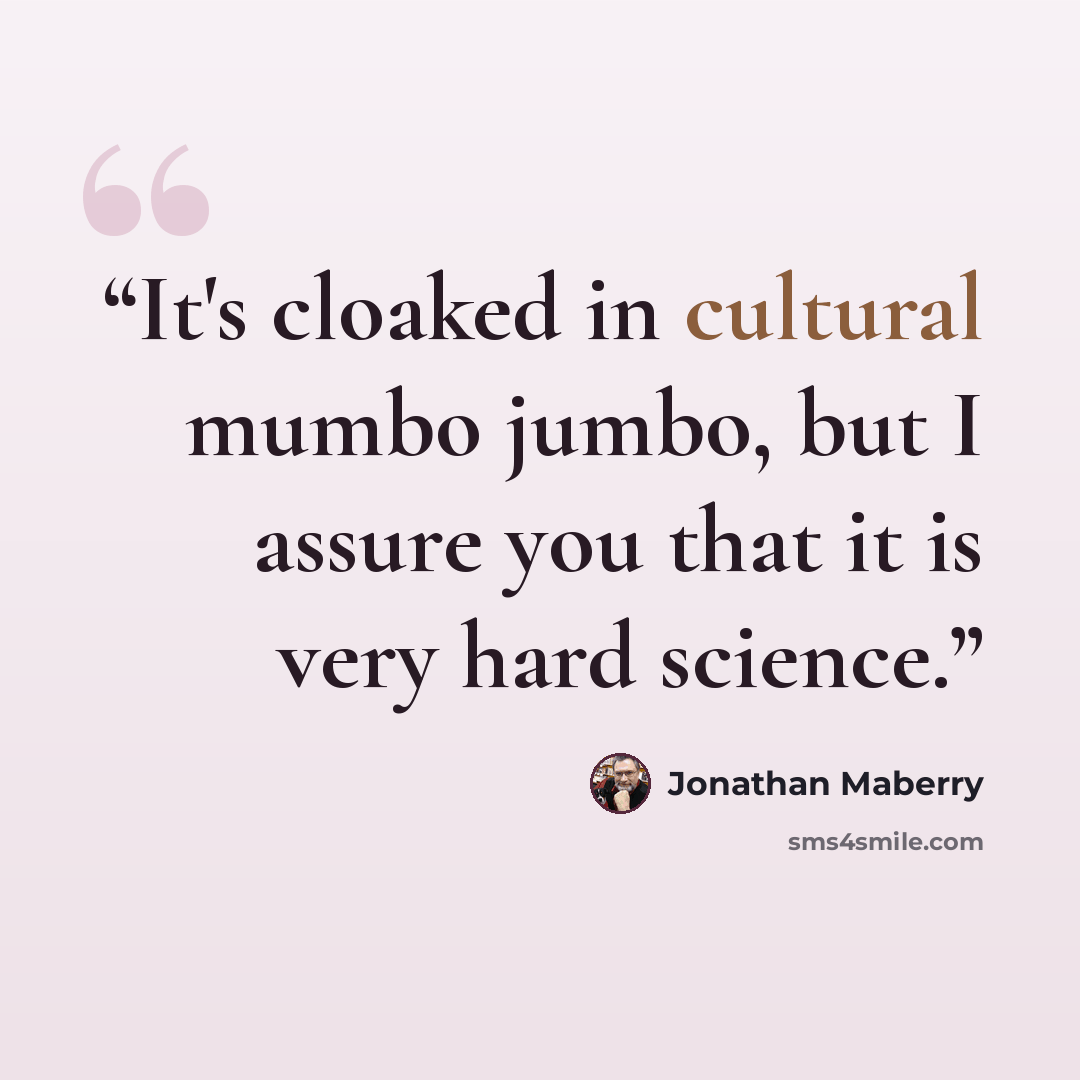 “It's cloaked in cultural mumbo jumbo, but I assure you that it is very hard science.” quote by Jonathan Maberry