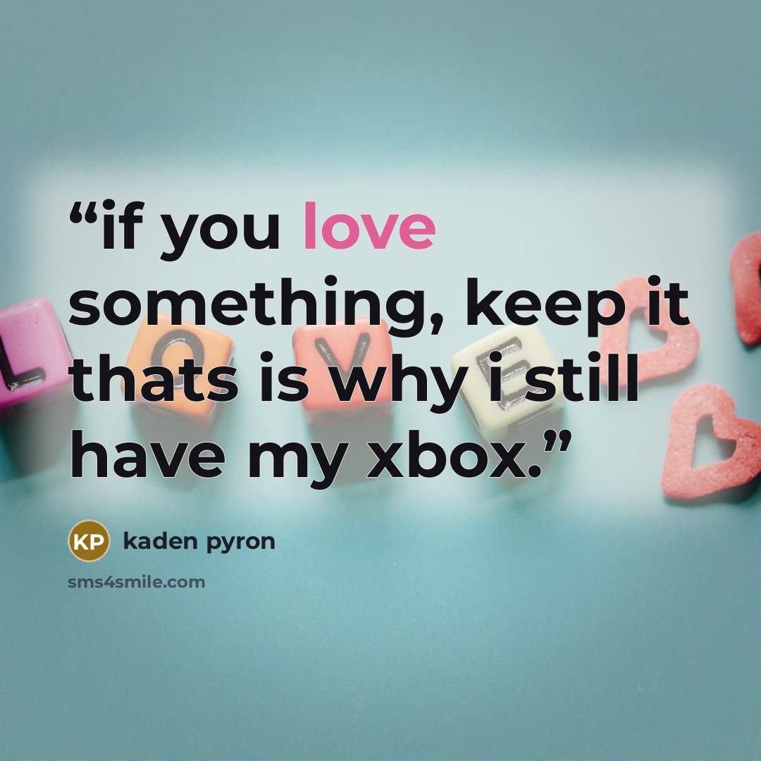 “if you love something, keep it thats is why i still have my xbox.” quote by kaden pyron
