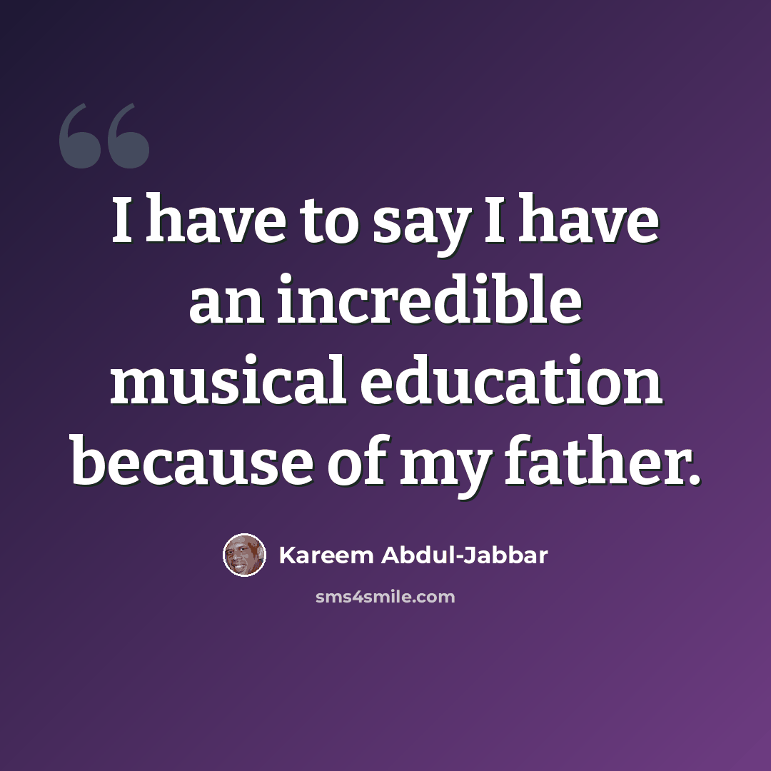 “I have to say I have an incredible musical education because of my father.” quote by Kareem Abdul-Jabbar