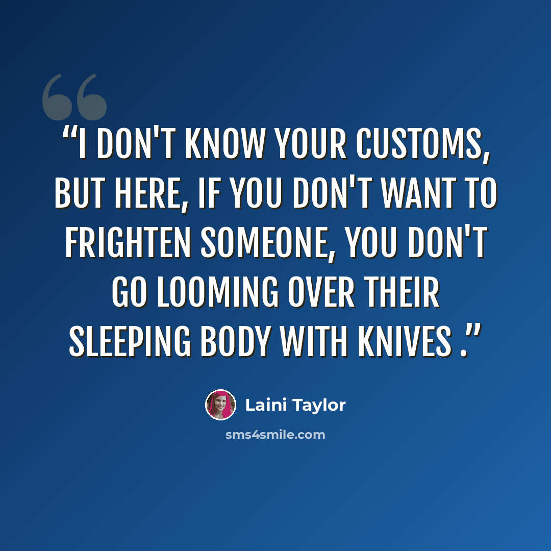 “I don't know your customs, but here, if you don't want to frighten someone, you don't go looming over their sleeping body with knives .” quote by Laini Taylor